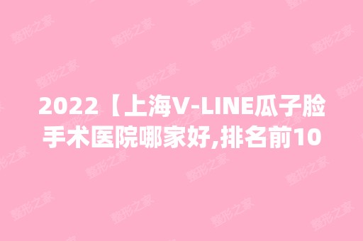 2024【上海V-LINE瓜子脸手术医院哪家好,排名前10推荐_V-LINE瓜子脸手术多少钱】