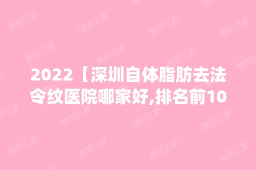 2024【深圳自体脂肪去法令纹医院哪家好,排名前10推荐_自体脂肪去法令纹手术多少钱】