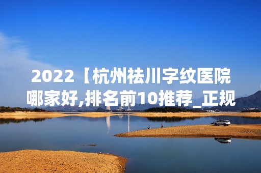 2024【杭州祛川字纹医院哪家好,排名前10推荐_正规祛川字纹医院】