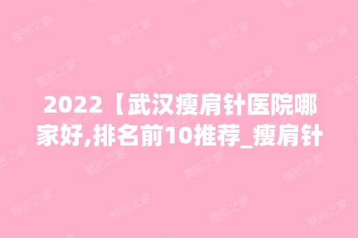 2024【武汉瘦肩针医院哪家好,排名前10推荐_瘦肩针多少钱】