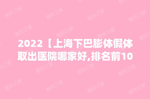 2024【上海下巴膨体假体取出医院哪家好,排名前10推荐_附下巴膨体假体取出价格表】