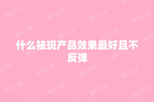 什么祛斑产品效果比较好且不反弹