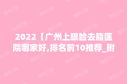 2024【广州上眼睑去脂医院哪家好,排名前10推荐_附2024价格表】