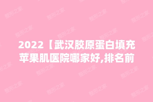 2024【武汉胶原蛋白填充苹果肌医院哪家好,排名前10推荐_正规胶原蛋白填充苹果肌医】