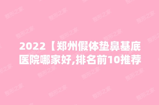 2024【郑州假体垫鼻基底医院哪家好,排名前10推荐_正规假体垫鼻基底医院】