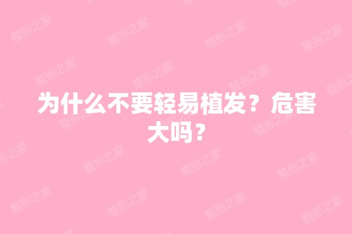 为什么不要轻易植发？危害大吗？