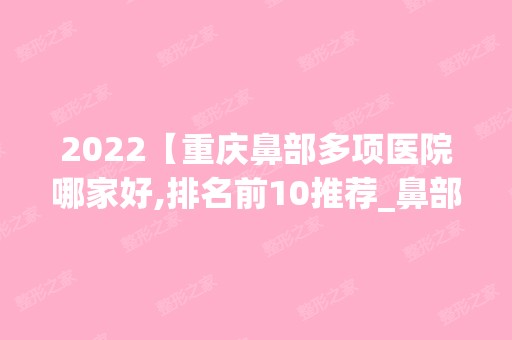 2024【重庆鼻部多项医院哪家好,排名前10推荐_鼻部多项多少钱】