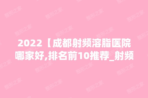 2024【成都射频溶脂医院哪家好,排名前10推荐_射频溶脂手术多少钱一次】