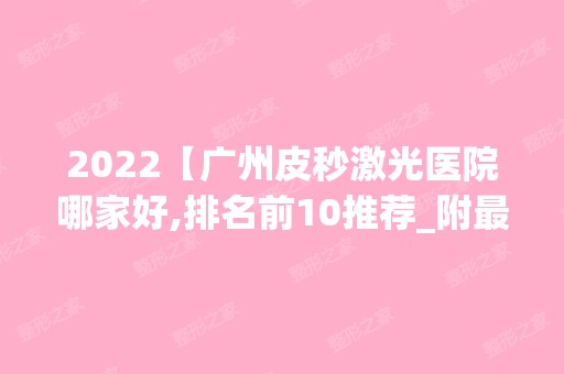 2024【广州皮秒激光医院哪家好,排名前10推荐_附新价格表】