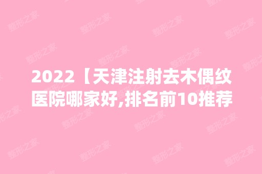 2024【天津注射去木偶纹医院哪家好,排名前10推荐_附新价格表】