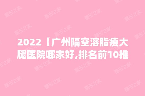 2024【广州隔空溶脂瘦大腿医院哪家好,排名前10推荐_隔空溶脂瘦大腿多少钱】