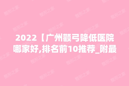 2024【广州颧弓降低医院哪家好,排名前10推荐_附新价格表】