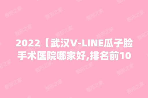 2024【武汉V-LINE瓜子脸手术医院哪家好,排名前10推荐_附新价格表】