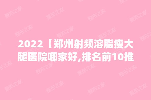 2024【郑州射频溶脂瘦大腿医院哪家好,排名前10推荐_射频溶脂瘦大腿多少钱】