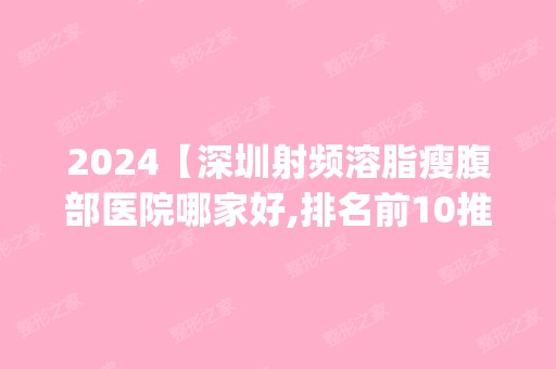 2024【深圳射频溶脂瘦腹部医院哪家好,排名前10推荐_正规射频溶脂瘦腹部医院】