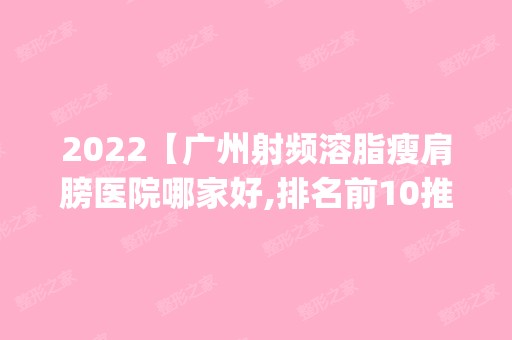 2024【广州射频溶脂瘦肩膀医院哪家好,排名前10推荐_正规射频溶脂瘦肩膀医院】