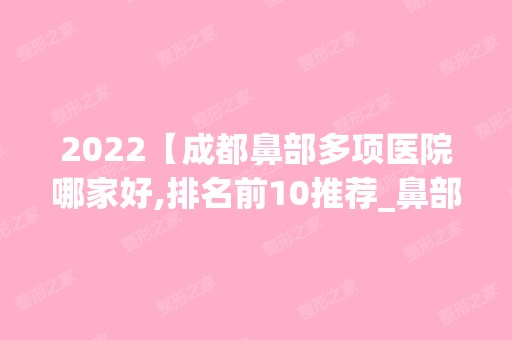 2024【成都鼻部多项医院哪家好,排名前10推荐_鼻部多项手术多少钱一次】