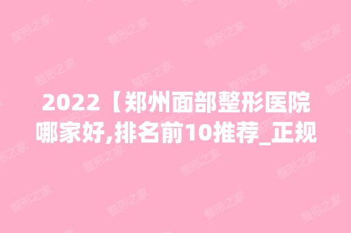 2024【郑州面部整形医院哪家好,排名前10推荐_正规面部整形医院】