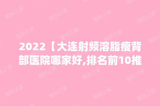 2024【大连射频溶脂瘦背部医院哪家好,排名前10推荐_附射频溶脂瘦背部价格表】