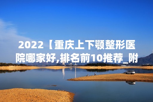 2024【重庆上下颚整形医院哪家好,排名前10推荐_附2024价格表】