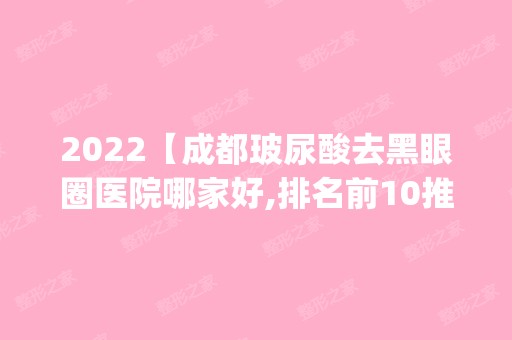 2024【成都玻尿酸去黑眼圈医院哪家好,排名前10推荐_附新价格表】