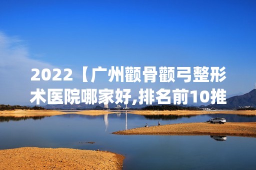 2024【广州颧骨颧弓整形术医院哪家好,排名前10推荐_附颧骨颧弓整形术价格表】