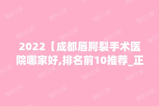 2024【成都唇腭裂手术医院哪家好,排名前10推荐_正规唇腭裂手术医院】