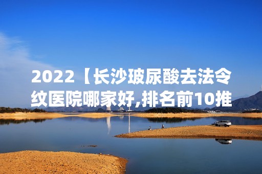 2024【长沙玻尿酸去法令纹医院哪家好,排名前10推荐_附新价格表】