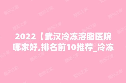 2024【武汉冷冻溶脂医院哪家好,排名前10推荐_冷冻溶脂手术多少钱一次】