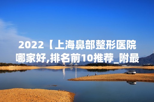 2024【上海鼻部整形医院哪家好,排名前10推荐_附新价格表】