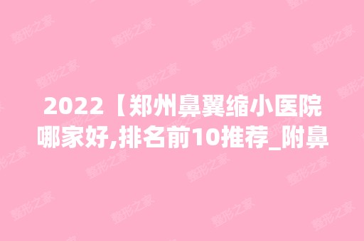 2024【郑州鼻翼缩小医院哪家好,排名前10推荐_附鼻翼缩小价格表】