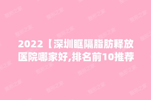 2024【深圳眶隔脂肪释放医院哪家好,排名前10推荐_附2024价格表】