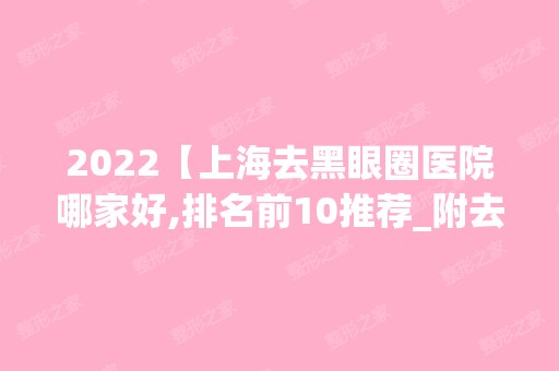 2024【上海去黑眼圈医院哪家好,排名前10推荐_附去黑眼圈价格表】