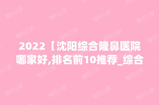 2024【沈阳综合隆鼻医院哪家好,排名前10推荐_综合隆鼻多少钱】