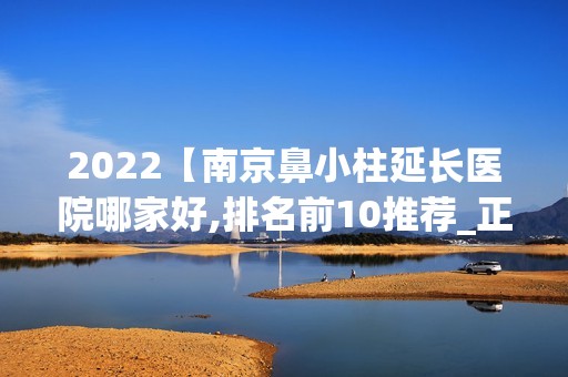 2024【南京鼻小柱延长医院哪家好,排名前10推荐_正规鼻小柱延长医院】