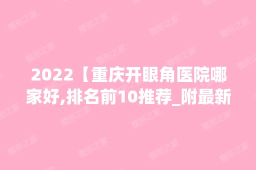 2024【重庆开眼角医院哪家好,排名前10推荐_附新价格表】