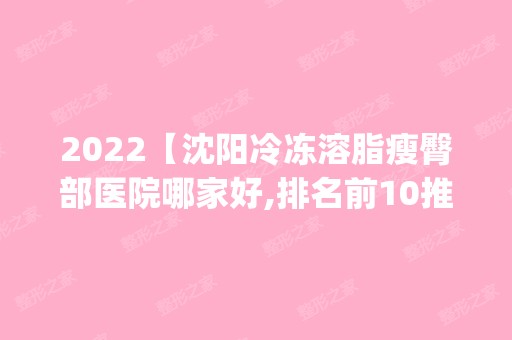 2024【沈阳冷冻溶脂瘦臀部医院哪家好,排名前10推荐_正规冷冻溶脂瘦臀部医院】