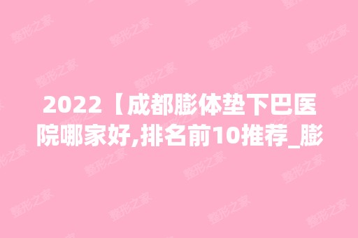 2024【成都膨体垫下巴医院哪家好,排名前10推荐_膨体垫下巴手术多少钱一次】