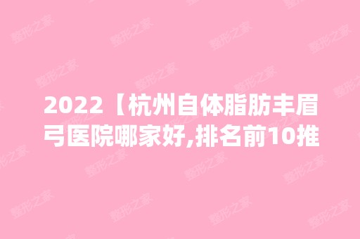 2024【杭州自体脂肪丰眉弓医院哪家好,排名前10推荐_自体脂肪丰眉弓多少钱】