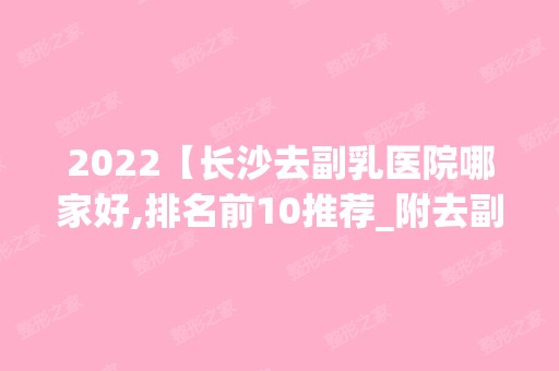 2024【长沙去副乳医院哪家好,排名前10推荐_附去副乳价格表】