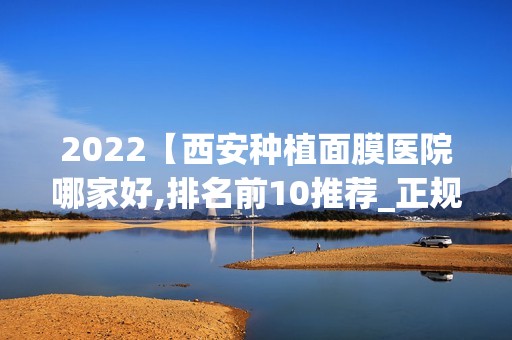 2024【西安种植面膜医院哪家好,排名前10推荐_正规种植面膜医院】