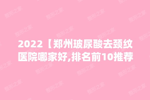 2024【郑州玻尿酸去颈纹医院哪家好,排名前10推荐_玻尿酸去颈纹手术多少钱一次】