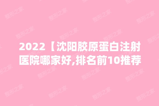 2024【沈阳胶原蛋白注射医院哪家好,排名前10推荐_附新价格表】