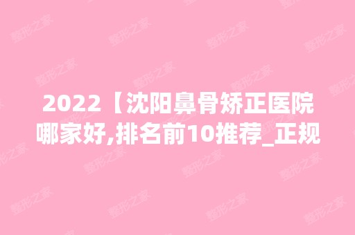 2024【沈阳鼻骨矫正医院哪家好,排名前10推荐_正规鼻骨矫正医院】