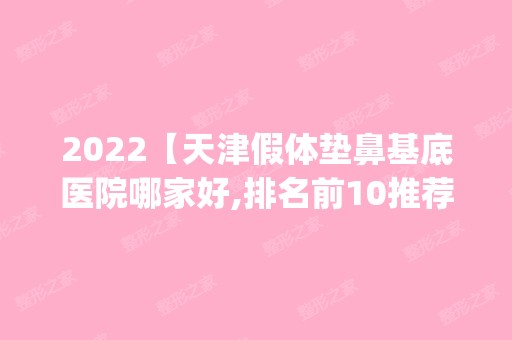 2024【天津假体垫鼻基底医院哪家好,排名前10推荐_附新价格表】