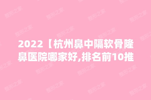 2024【杭州鼻中隔软骨隆鼻医院哪家好,排名前10推荐_鼻中隔软骨隆鼻手术多少钱一次】