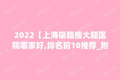 2024【上海吸脂瘦大腿医院哪家好,排名前10推荐_附吸脂瘦大腿价格表】