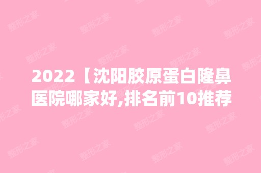 2024【沈阳胶原蛋白隆鼻医院哪家好,排名前10推荐_胶原蛋白隆鼻多少钱】