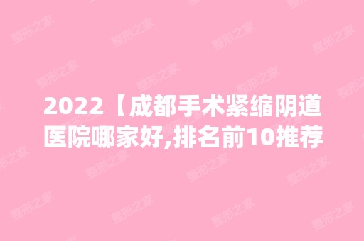 2024【成都手术紧缩阴道医院哪家好,排名前10推荐_附2024价格表】