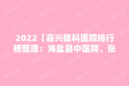 2024【嘉兴眼科医院排行榜整理：海盐县中医院、张家川第一人民医院、平湖市第一人】